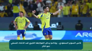 كأس السوبر السعودي.. رونالدو يدخل المواجهة الكبرى ضد الاتحاد للسعي نحو الثأر
